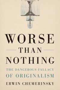 Worse Than Nothing The Dangerous Fallacy of Originalism Book Cover - Two Cheers for Politics Why Democracy is Flawed Frightening and Our Best Hope