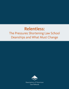 Relentless:
The Pressures Shortening Law School Deanships and What Must Change